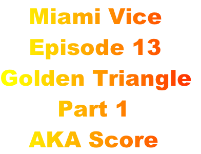     Miami Vice
    Episode 13
Golden Triangle
        Part 1
    AKA Score