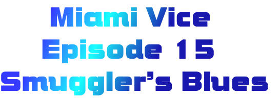       Miami Vice
     Episode 15
Smuggler’s Blues