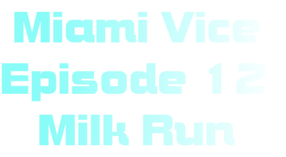  Miami Vice
Episode 12
   Milk Run